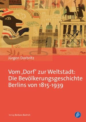 Vom Dorf zur Weltstadt: Die Bevölkerungsgeschichte Berlins von 1815-1939