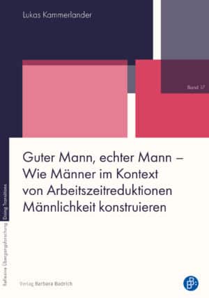 Guter Mann, echter Mann – Wie Männer im Kontext von Arbeitszeitreduktionen Männlichkeit konstruieren