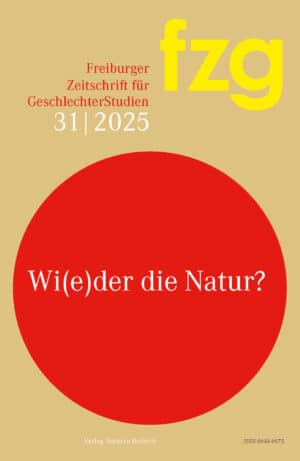 FZG – Freiburger Zeitschrift für GeschlechterStudien 2025: Wi(e)der die Natur? Annäherungen an eine umstrittene Kategorie der Geschlechterforschung