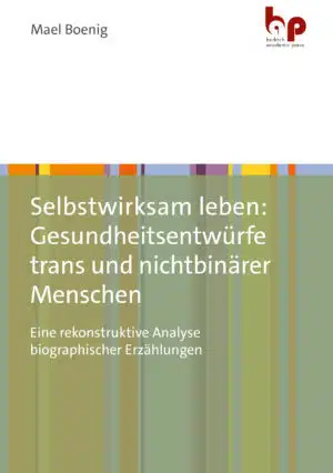 Cover: Selbstwirksam leben: Gesundheitsentwürfe trans und nichtbinärer Menschen
